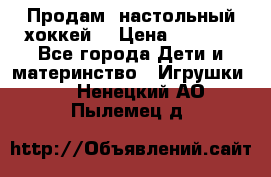 Продам  настольный хоккей  › Цена ­ 2 000 - Все города Дети и материнство » Игрушки   . Ненецкий АО,Пылемец д.